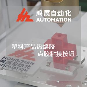 塑料產品熱熔膠點膠粘接按鈕-鴻展自動化 塑料產品熱熔膠點膠粘接按鈕-鴻展自動化